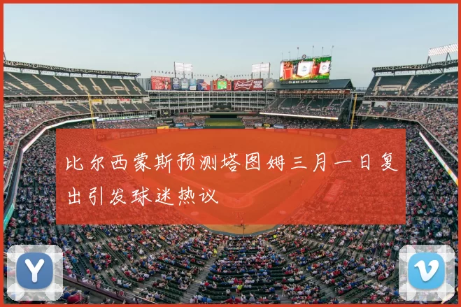 比尔西蒙斯预测塔图姆三月一日复出引发球迷热议