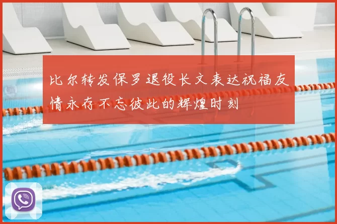 比尔转发保罗退役长文表达祝福友情永存不忘彼此的辉煌时刻
