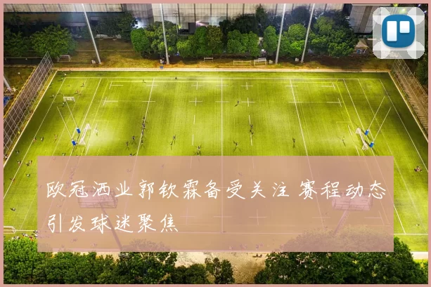 欧冠洒业郭钦霖备受关注 赛程动态引发球迷聚焦