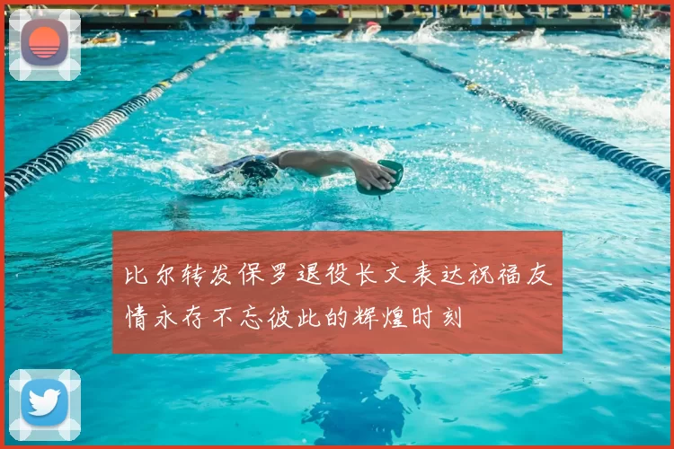 比尔转发保罗退役长文表达祝福友情永存不忘彼此的辉煌时刻