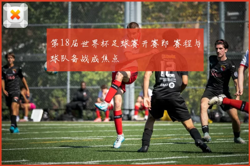第18届世界杯足球赛开赛即 赛程与球队备战成焦点