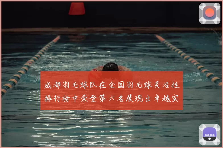 成都羽毛球队在全国羽毛球灵活性排行榜中荣登第六名展现出卓越实力与潜力