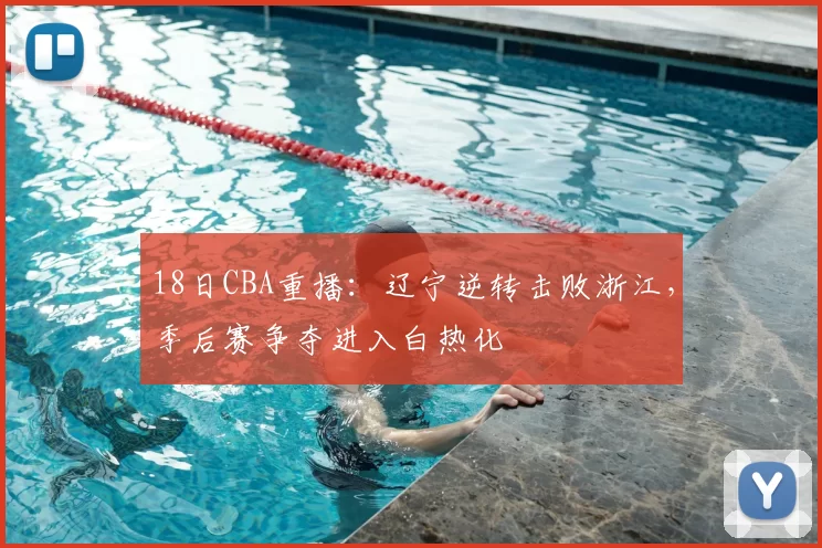 18日CBA重播：辽宁逆转击败浙江，季后赛争夺进入白热化