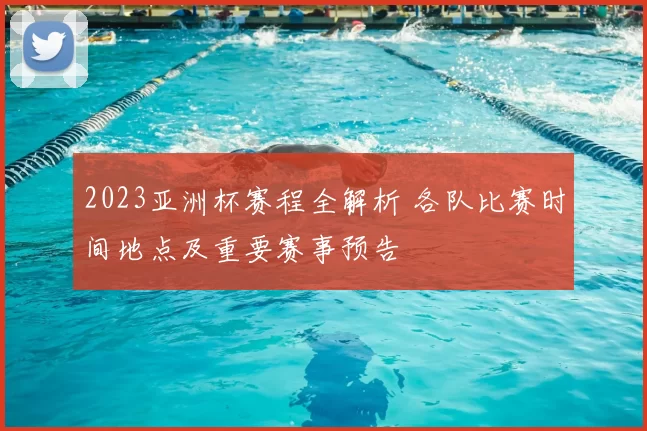 2023亚洲杯赛程全解析 各队比赛时间地点及重要赛事预告