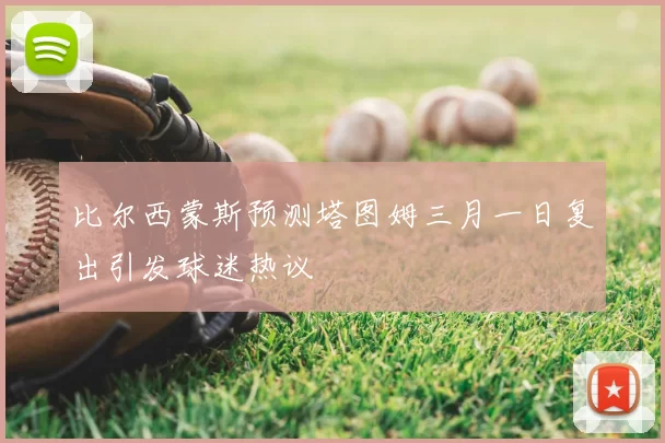 比尔西蒙斯预测塔图姆三月一日复出引发球迷热议