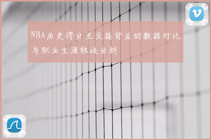 NBA历史得分王交接背后的数据对比与职业生涯轨迹分析