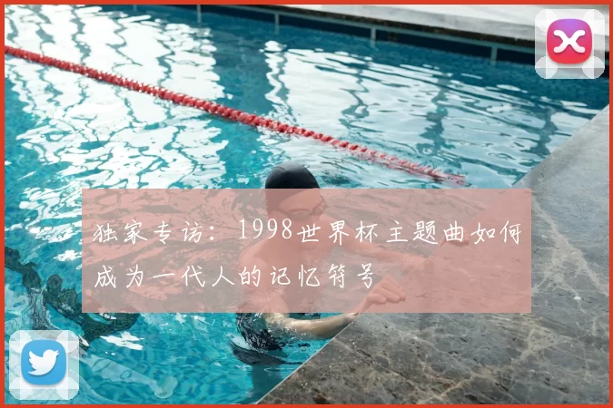 独家专访：1998世界杯主题曲如何成为一代人的记忆符号