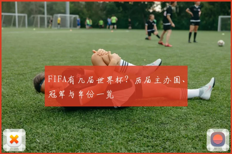 FIFA有几届世界杯？历届主办国、冠军与年份一览