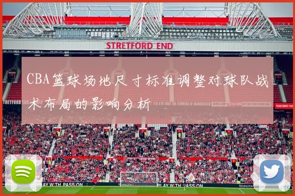 CBA篮球场地尺寸标准调整对球队战术布局的影响分析