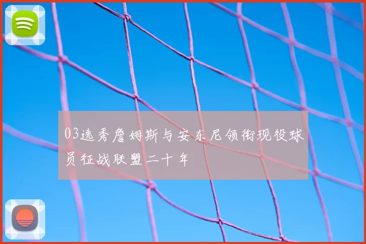 03选秀詹姆斯与安东尼领衔现役球员征战联盟二十年