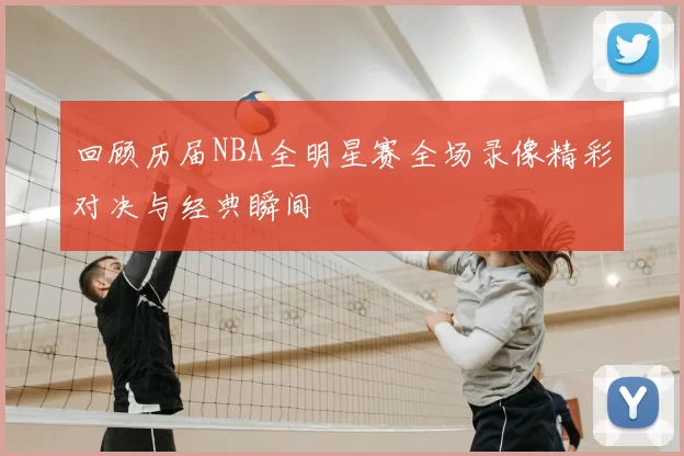 回顾历届NBA全明星赛全场录像精彩对决与经典瞬间